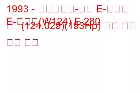 1993 - 메르세데스-벤츠 E-클래스
E-클래스(W124) E 280 길이(124.029)(193Hp) 연료 소비 및 기술 사양