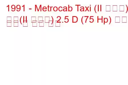 1991 - Metrocab Taxi (II 시리즈)
택시(II 시리즈) 2.5 D (75 Hp) 연료 소비 및 기술 사양