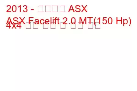 2013 - 미쓰비시 ASX
ASX Facelift 2.0 MT(150 Hp) 4x4 연료 소비 및 기술 사양