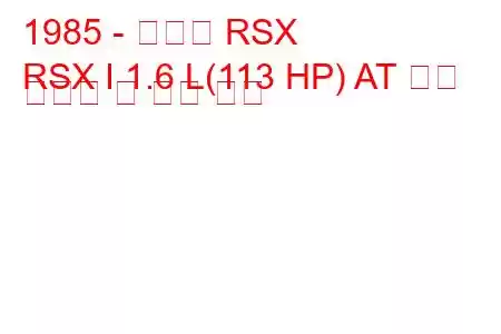 1985 - 아큐라 RSX
RSX I 1.6 L(113 HP) AT 연료 소비량 및 기술 사양