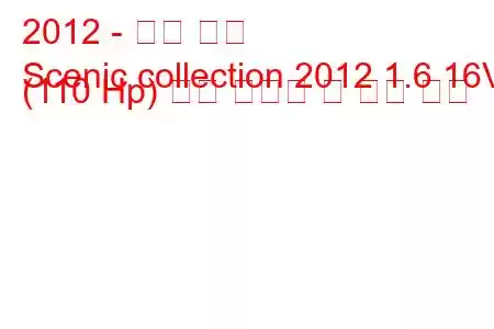 2012 - 르노 세닉
Scenic collection 2012 1.6 16V (110 Hp) 연료 소비량 및 기술 사양