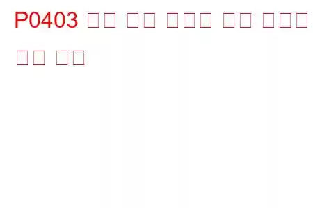 P0403 배기 가스 재순환 회로 오작동 문제 코드