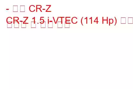 - 혼다 CR-Z
CR-Z 1.5 i-VTEC (114 Hp) 연료 소비량 및 기술 사양