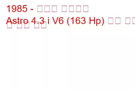 1985 - 쉐보레 아스트로
Astro 4.3 i V6 (163 Hp) 연료 소비 및 기술 사양