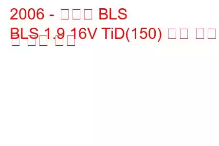 2006 - 캐딜락 BLS
BLS 1.9 16V TiD(150) 연료 소비 및 기술 사양