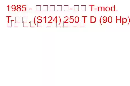 1985 - 메르세데스-벤츠 T-mod.
T-모드. (S124) 250 T D (90 Hp) 연료 소비량 및 기술 사양