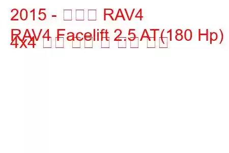 2015 - 토요타 RAV4
RAV4 Facelift 2.5 AT(180 Hp) 4x4 연료 소비 및 기술 사양