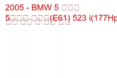 2005 - BMW 5 시리즈
5시리즈 투어링(E61) 523 i(177Hp) 연료 소비 및 기술 사양