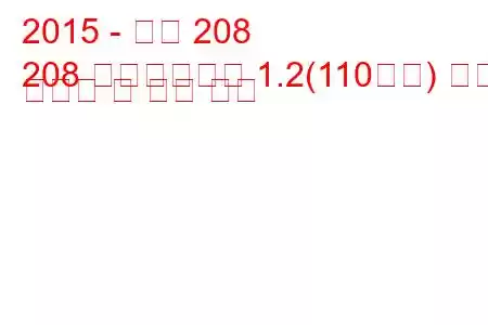 2015 - 푸조 208
208 페이스리프트 1.2(110마력) 연료 소비량 및 기술 사양