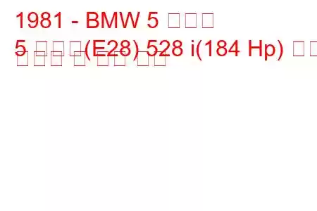 1981 - BMW 5 시리즈
5 시리즈(E28) 528 i(184 Hp) 연료 소비량 및 기술 사양