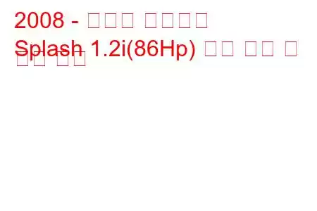 2008 - 스즈키 스플래시
Splash 1.2i(86Hp) 연료 소비 및 기술 사양