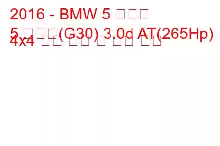 2016 - BMW 5 시리즈
5 시리즈(G30) 3.0d AT(265Hp) 4x4 연료 소비 및 기술 사양