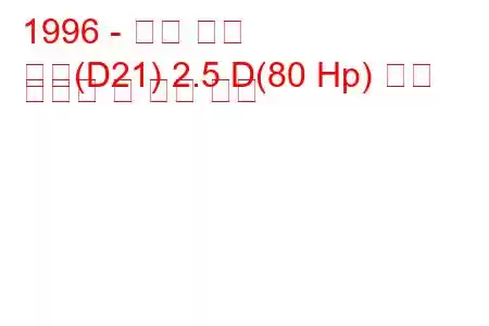 1996 - 닛산 픽업
픽업(D21) 2.5 D(80 Hp) 연료 소비량 및 기술 사양