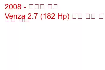 2008 - 토요타 벤자
Venza 2.7 (182 Hp) 연료 소비 및 기술 사양