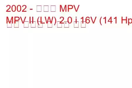 2002 - 마즈다 MPV
MPV II (LW) 2.0 i 16V (141 Hp) 연료 소비량 및 기술 사양