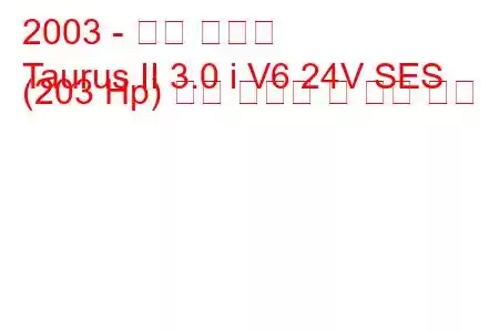 2003 - 포드 토러스
Taurus II 3.0 i V6 24V SES (203 Hp) 연료 소비량 및 기술 사양