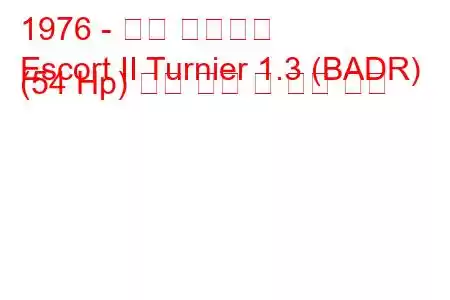 1976 - 포드 에스코트
Escort II Turnier 1.3 (BADR) (54 Hp) 연료 소비 및 기술 사양