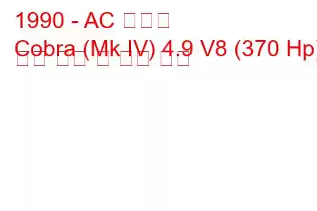 1990 - AC 코브라
Cobra (Mk IV) 4.9 V8 (370 Hp) 연료 소비 및 기술 사양