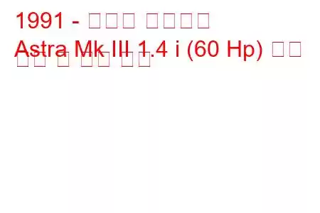 1991 - 복스홀 아스트라
Astra Mk III 1.4 i (60 Hp) 연료 소비 및 기술 사양