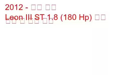 2012 - 시트 레온
Leon III ST 1.8 (180 Hp) 연료 소비 및 기술 사양