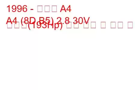 1996 - 아우디 A4
A4 (8D,B5) 2.8 30V 콰트로(193Hp) 연료 소비 및 기술 사양