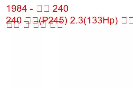 1984 - 볼보 240
240 콤비(P245) 2.3(133Hp) 연료 소비 및 기술 사양