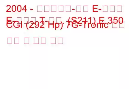 2004 - 메르세데스-벤츠 E-클래스
E-클래스 T-모드. (S211) E 350 CGI (292 Hp) 7G-Tronic 연료 소비 및 기술 사양