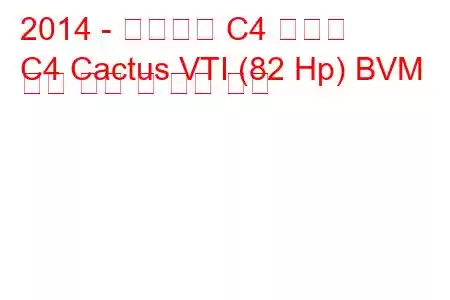 2014 - 시트로엥 C4 선인장
C4 Cactus VTI (82 Hp) BVM 연료 소비 및 기술 사양