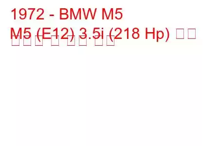 1972 - BMW M5
M5 (E12) 3.5i (218 Hp) 연료 소비량 및 기술 사양