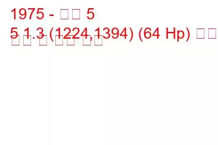 1975 - 르노 5
5 1.3 (1224,1394) (64 Hp) 연료 소비 및 기술 사양