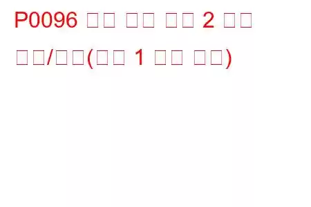 P0096 흡기 온도 센서 2 회로 범위/성능(뱅크 1 문제 코드)