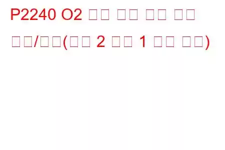 P2240 O2 센서 양극 전류 제어 회로/단선(뱅크 2 센서 1 문제 코드)