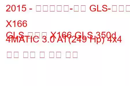 2015 - 메르세데스-벤츠 GLS-클래스 X166
GLS 클래스 X166 GLS 350d 4MATIC 3.0 AT(249 Hp) 4x4 연료 소비 및 기술 사양