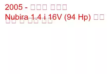 2005 - 쉐보레 누비라
Nubira 1.4 i 16V (94 Hp) 연료 소비 및 기술 사양