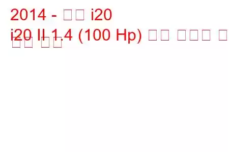 2014 - 현대 i20
i20 II 1.4 (100 Hp) 연료 소비량 및 기술 사양