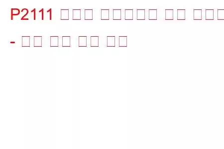 P2111 스로틀 액츄에이터 제어 시스템 - 개방 문제 코드 고착