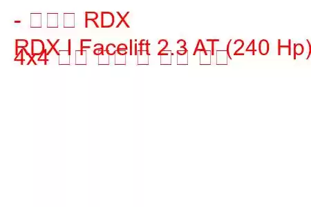 - 아큐라 RDX
RDX I Facelift 2.3 AT (240 Hp) 4x4 연료 소비 및 기술 사양