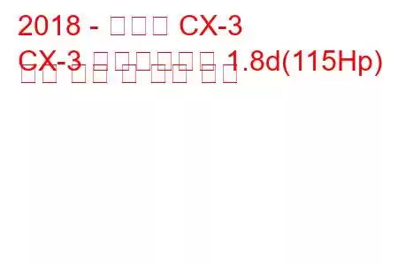 2018 - 마즈다 CX-3
CX-3 페이스리프트 1.8d(115Hp) 연료 소비 및 기술 사양