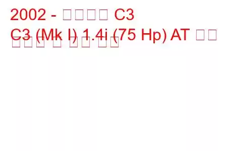 2002 - 시트로엥 C3
C3 (Mk I) 1.4i (75 Hp) AT 연료 소비량 및 기술 사양