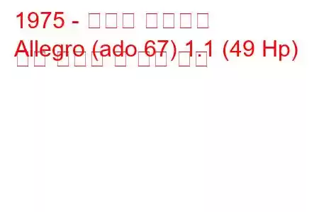 1975 - 오스틴 알레그로
Allegro (ado 67) 1.1 (49 Hp) 연료 소비량 및 기술 사양