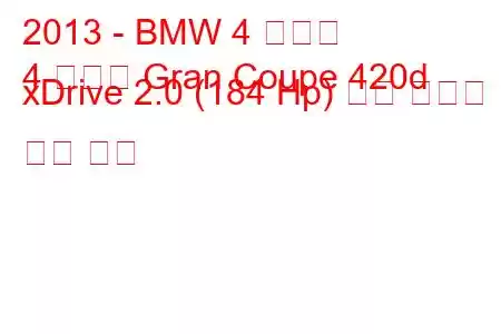 2013 - BMW 4 시리즈
4 시리즈 Gran Coupe 420d xDrive 2.0 (184 Hp) 연료 소비량 및 기술 사양