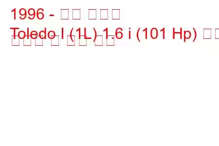 1996 - 좌석 톨레도
Toledo I (1L) 1.6 i (101 Hp) 연료 소비량 및 기술 사양