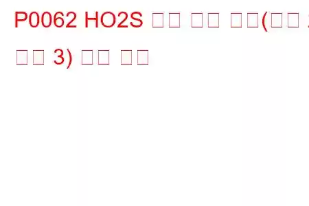 P0062 HO2S 히터 제어 회로(뱅크 2 센서 3) 문제 코드