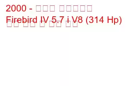 2000 - 폰티악 파이어버드
Firebird IV 5.7 i V8 (314 Hp) 연료 소비 및 기술 사양