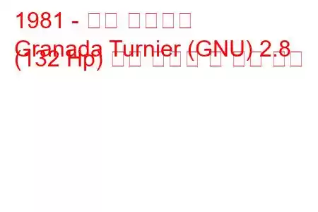 1981 - 포드 그라나다
Granada Turnier (GNU) 2.8 (132 Hp) 연료 소비량 및 기술 사양