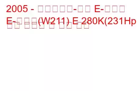 2005 - 메르세데스-벤츠 E-클래스
E-클래스(W211) E 280K(231Hp) 연료 소비량 및 기술 사양