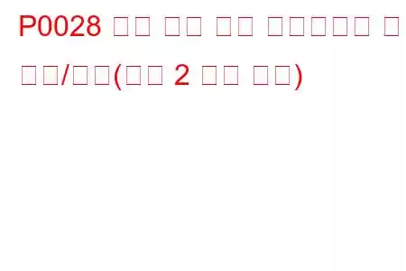 P0028 흡기 밸브 제어 솔레노이드 회로 범위/성능(뱅크 2 문제 코드)