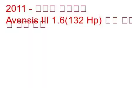 2011 - 토요타 아벤시스
Avensis III 1.6(132 Hp) 연료 소비 및 기술 사양