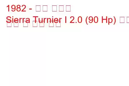 1982 - 포드 시에라
Sierra Turnier I 2.0 (90 Hp) 연료 소비 및 기술 사양