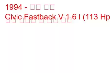 1994 - 혼다 시빅
Civic Fastback V 1.6 i (113 Hp) 연료 소비량 및 기술 사양